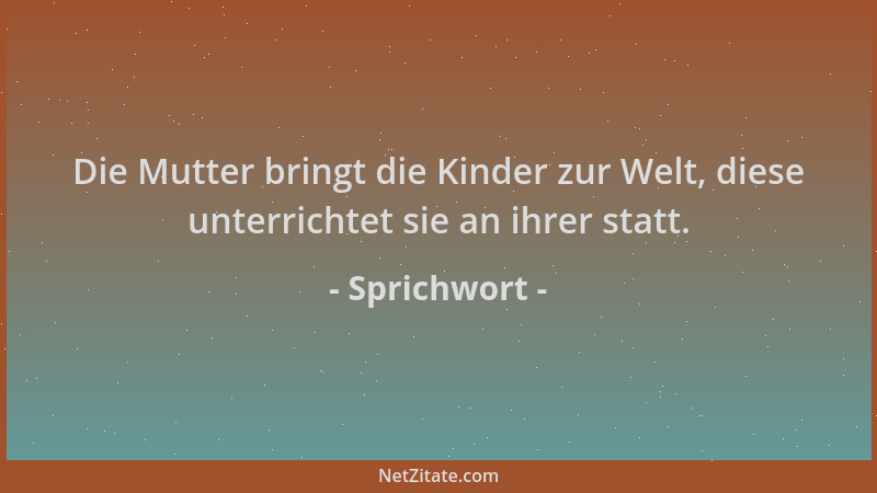 Sprichwort - Die Mutter bringt die Kinder zur Welt, diese unterrichtet sie an ihrer statt....