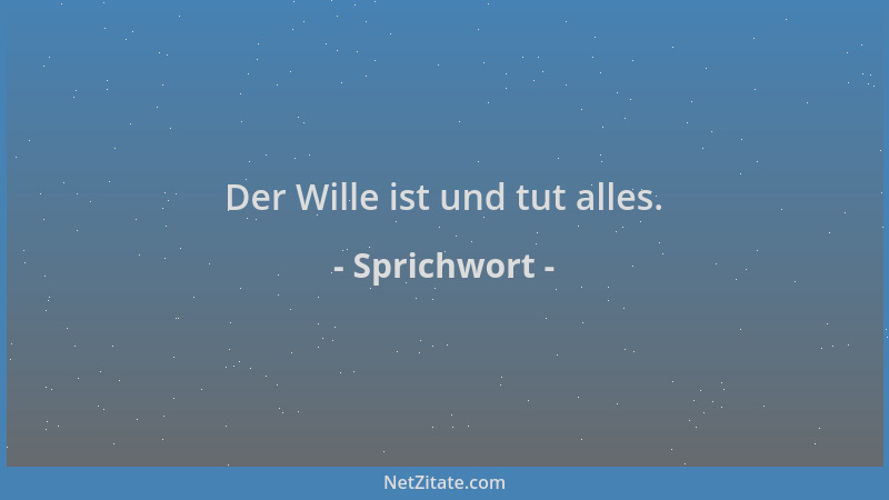 Sprichwort - Der Wille ist und tut alles....
