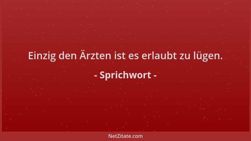 Sprichwort - Einzig den Ärzten ist es erlaubt zu lügen....