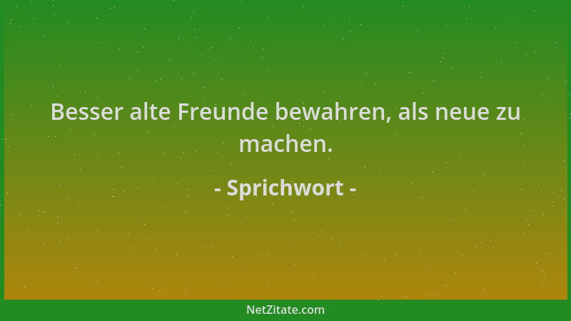 Sprichwort - Besser alte Freunde bewahren, als neue zu machen....