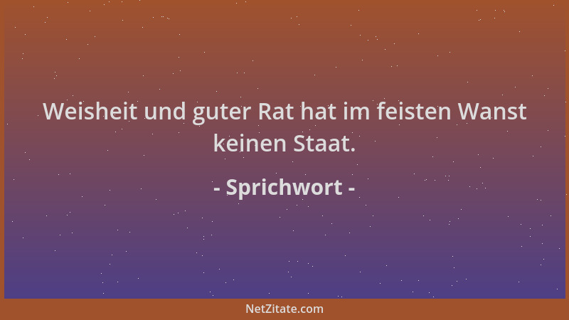 Sprichwort - Weisheit und guter Rat hat im feisten Wanst keinen Staat....