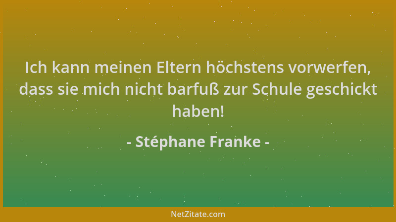 Stéphane Franke - Ich kann meinen Eltern höchstens vorwerfen, dass sie mich nicht barfuß zur Schule geschickt haben!...