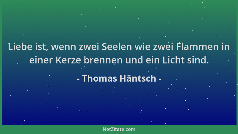 Thomas Häntsch - Liebe ist, wenn zwei Seelen wie zwei Flammen in einer Kerze brennen und ein Licht sind....