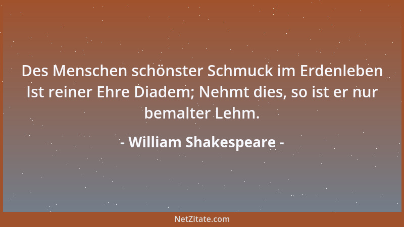 William Shakespeare - Des Menschen schönster Schmuck im Erdenleben Ist reiner Ehre Diadem; Nehmt dies, so ist er nur bemalt...