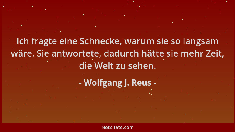 Wolfgang J. Reus - Ich fragte eine Schnecke, warum sie so langsam wäre. Sie antwortete, dadurch hätte sie mehr Zeit, die We...