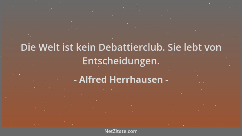 Alfred Herrhausen - Die Welt ist kein Debattierclub. Sie lebt von Entscheidungen....