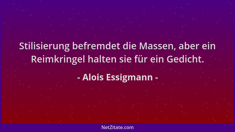 Alois Essigmann - Stilisierung befremdet die Massen, aber ein Reimkringel halten sie für ein Gedicht....