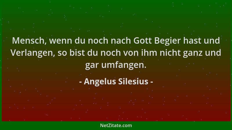 Angelus Silesius - Mensch, wenn du noch nach Gott Begier hast und Verlangen, so bist du noch von ihm nicht ganz und gar umf...