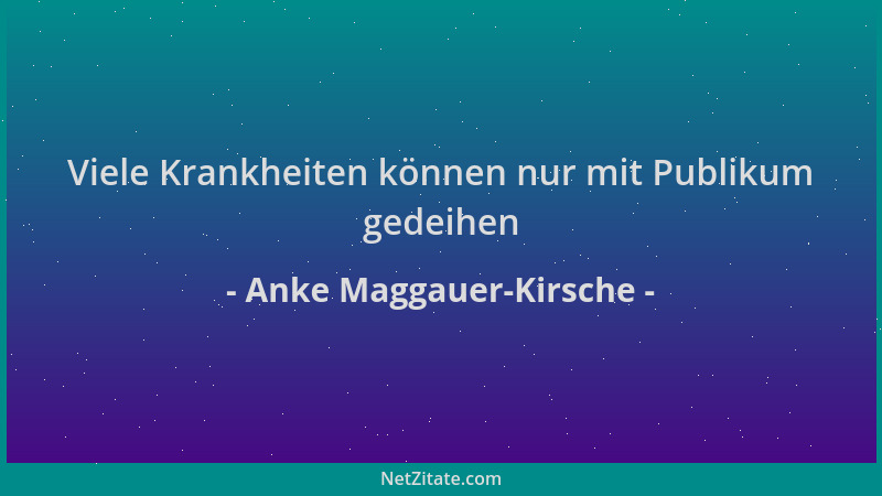 Anke Maggauer-Kirsche - Viele Krankheiten können nur mit Publikum gedeihen...