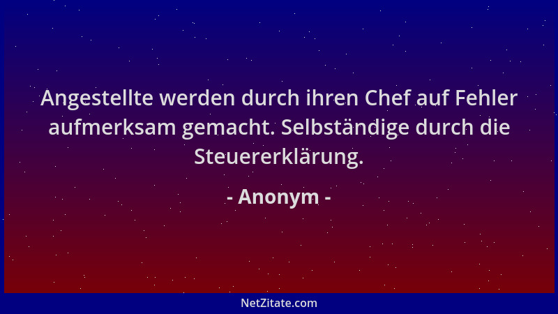 Anonym - Angestellte werden durch ihren Chef auf Fehler aufmerksam gemacht. Selbständige durch die Steuererklärung....