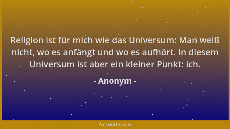 Anonym - Religion ist für mich wie das Universum: Man weiß nicht, wo es anfängt und wo es aufhört. In diesem Universum ist...