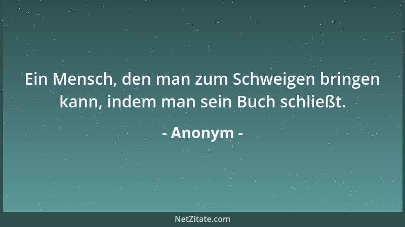 Anonym - Ein Mensch, den man zum Schweigen bringen kann, indem man sein Buch schließt....