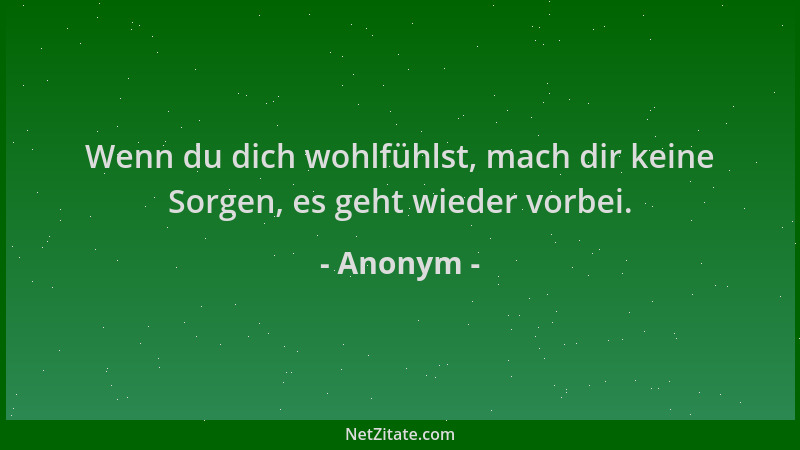 Anonym - Wenn du dich wohlfühlst, mach dir keine Sorgen, es geht wieder vorbei....