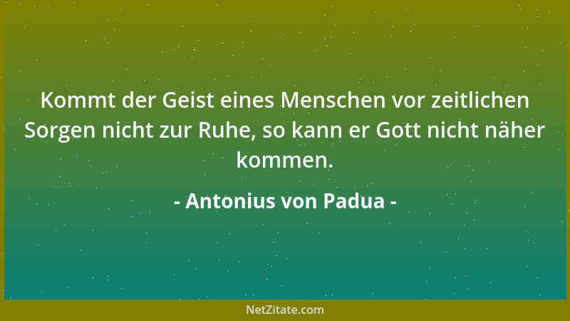 Antonius von Padua - Kommt der Geist eines Menschen vor zeitlichen Sorgen nicht zur Ruhe, so kann er Gott nicht näher komme...