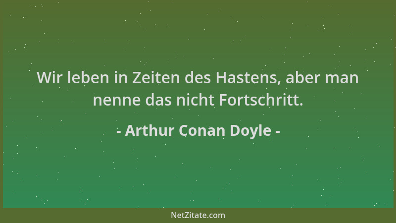 Arthur Conan Doyle - Wir leben in Zeiten des Hastens, aber man nenne das nicht Fortschritt....