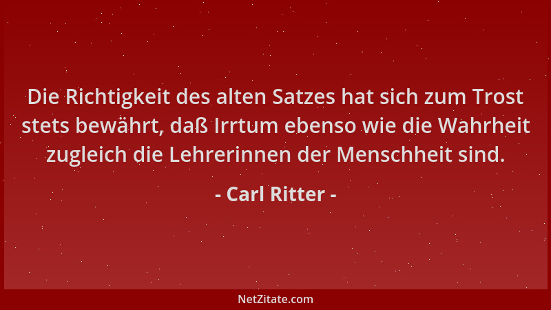 Carl Ritter - Die Richtigkeit des alten Satzes hat sich zum Trost stets bewährt, daß Irrtum ebenso wie die Wahrheit zugleic...