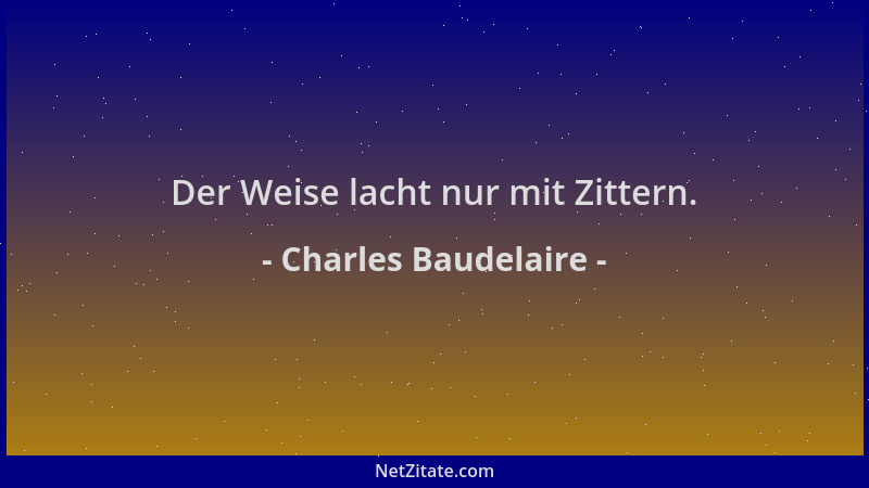 Charles Baudelaire - Der Weise lacht nur mit Zittern....