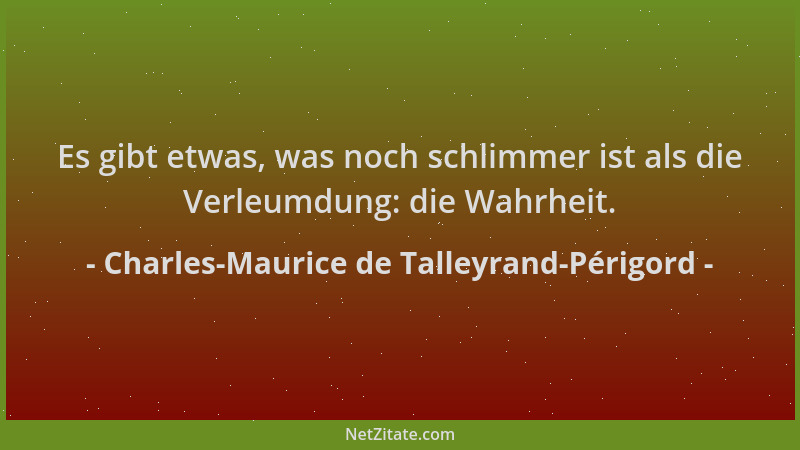 Charles-Maurice de Talleyrand-Périgord - Es gibt etwas, was noch schlimmer ist als die Verleumdung: die Wahrheit....