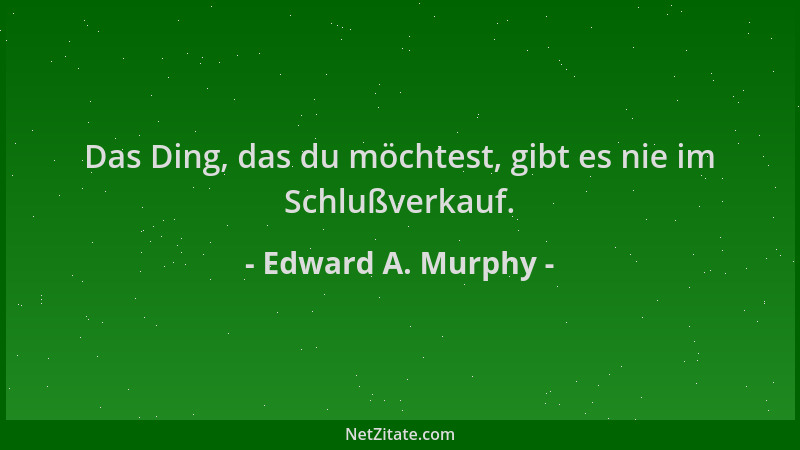 Edward A. Murphy - Das Ding, das du möchtest, gibt es nie im Schlußverkauf....