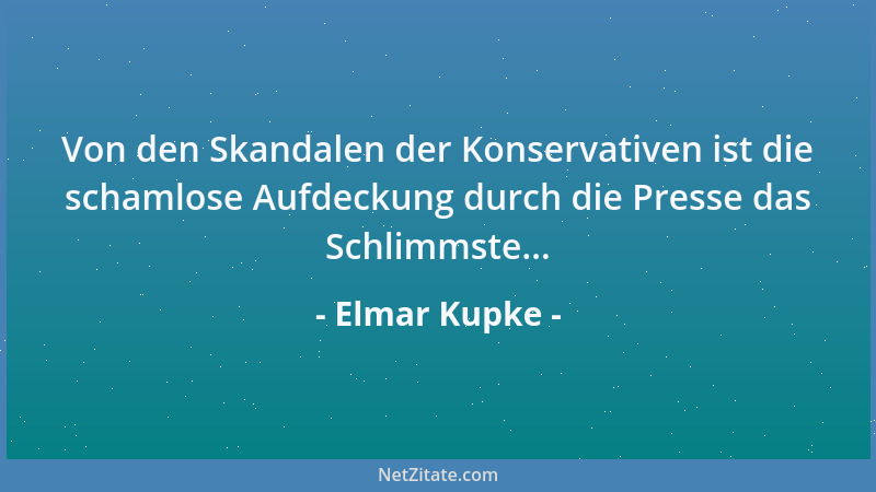 Elmar Kupke - Von den Skandalen der Konservativen ist die schamlose Aufdeckung durch die Presse das Schlimmste......