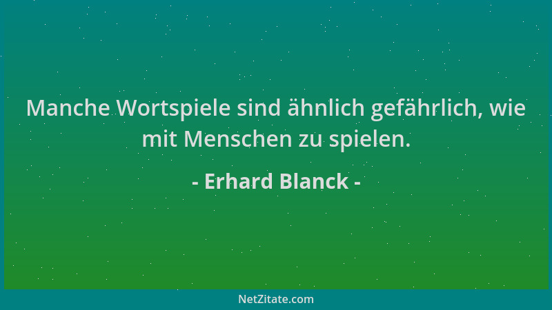 Erhard Blanck - Manche Wortspiele sind ähnlich gefährlich, wie mit Menschen zu spielen....