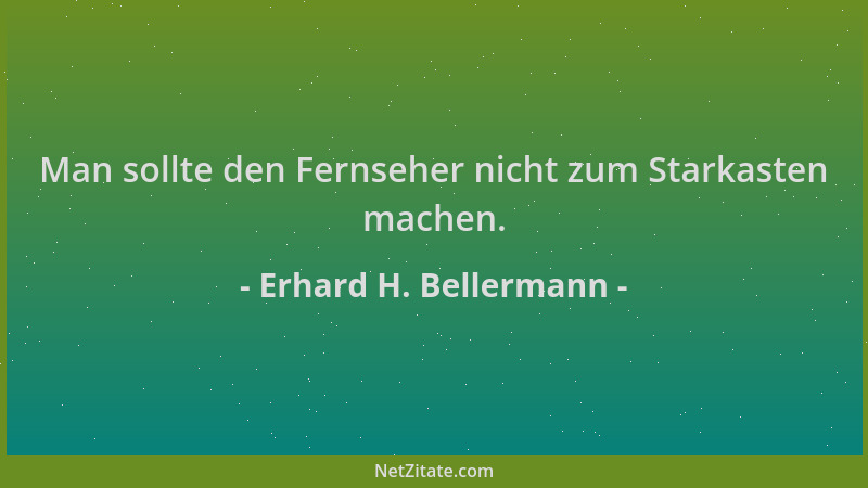 Erhard H. Bellermann - Man sollte den Fernseher nicht zum Starkasten machen....