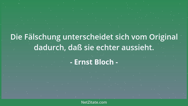 Ernst Bloch - Die Fälschung unterscheidet sich vom Original dadurch, daß sie echter aussieht....