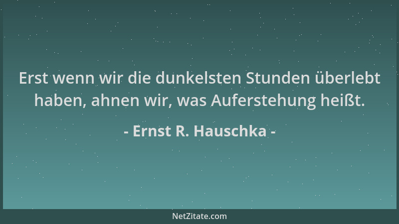 Ernst R. Hauschka - Erst wenn wir die dunkelsten Stunden überlebt haben, ahnen wir, was Auferstehung heißt....