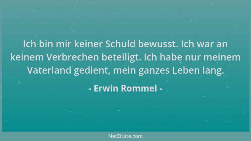 Erwin Rommel - Ich bin mir keiner Schuld bewusst. Ich war an keinem Verbrechen beteiligt. Ich habe nur meinem Vaterland ged...