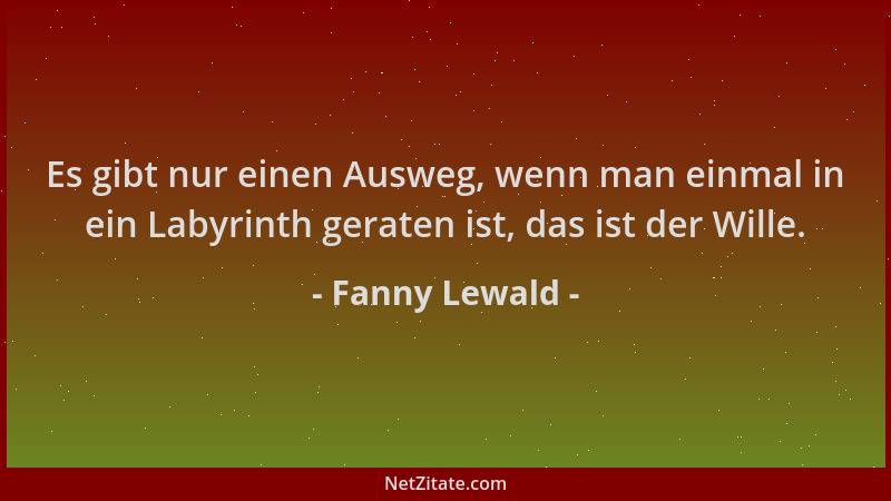 Fanny Lewald - Es gibt nur einen Ausweg, wenn man einmal in ein Labyrinth geraten ist, das ist der Wille....