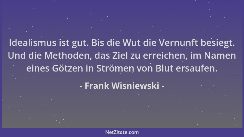 Frank Wisniewski - Idealismus ist gut. Bis die Wut die Vernunft besiegt. Und die Methoden, das Ziel zu erreichen, im Namen...