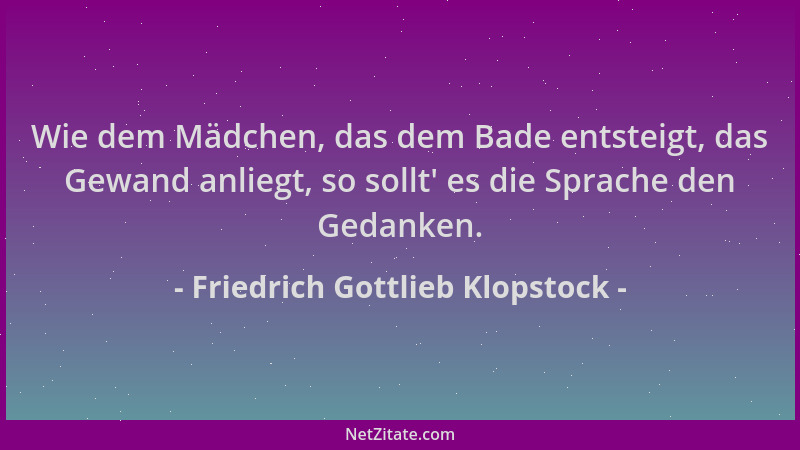 Friedrich Gottlieb Klopstock - Wie dem Mädchen, das dem Bade entsteigt, das Gewand anliegt, so sollt ' es die Sprache den Ge...