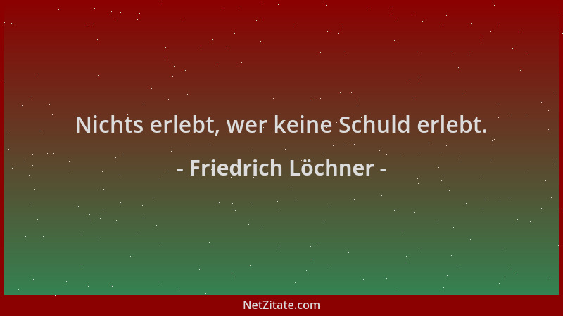Friedrich Löchner - Nichts erlebt, wer keine Schuld erlebt....