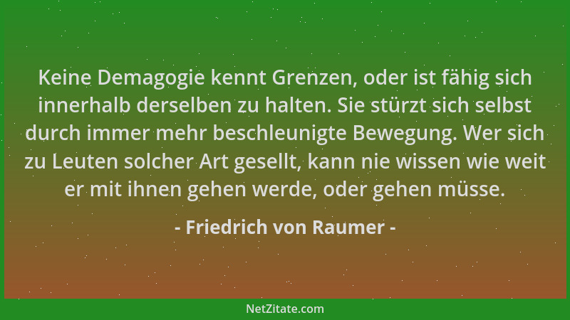 Friedrich von Raumer - Keine Demagogie kennt Grenzen, oder ist fähig sich innerhalb derselben zu halten. Sie stürzt sich se...