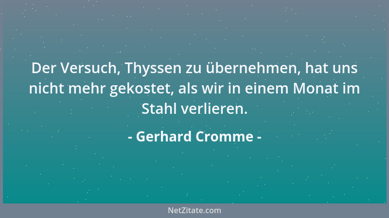 Gerhard Cromme - Der Versuch, Thyssen zu übernehmen, hat uns nicht mehr gekostet, als wir in einem Monat im Stahl verlieren...