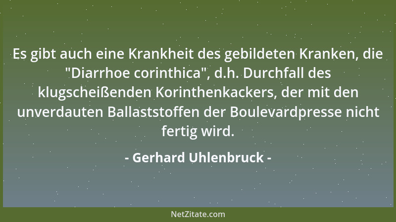 Gerhard Uhlenbruck - Es gibt auch eine Krankheit des gebildeten Kranken, die  "Diarrhoe corinthica ", d.h. Durchfall des klug...