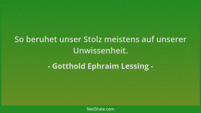 Gotthold Ephraim Lessing - So beruhet unser Stolz meistens auf unserer Unwissenheit....