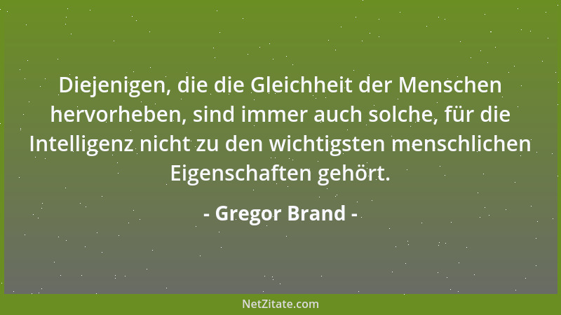 Gregor Brand - Diejenigen, die die Gleichheit der Menschen hervorheben, sind immer auch solche, für die Intelligenz nicht z...