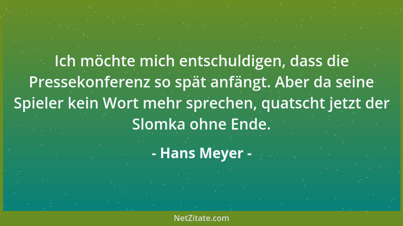Hans Meyer - Ich möchte mich entschuldigen, dass die Pressekonferenz so spät anfängt. Aber da seine Spieler kein Wort mehr...