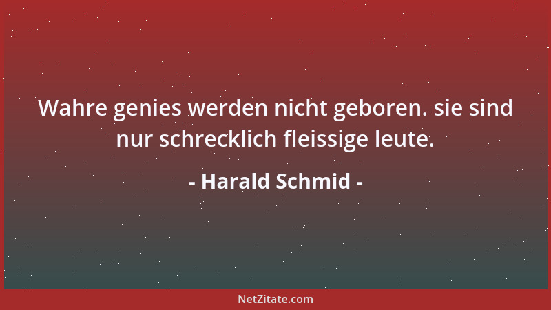Harald Schmid - Wahre genies werden nicht geboren. sie sind nur schrecklich fleissige leute....