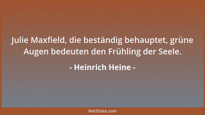 Heinrich Heine - Julie Maxfield, die beständig behauptet, grüne Augen bedeuten den Frühling der Seele....
