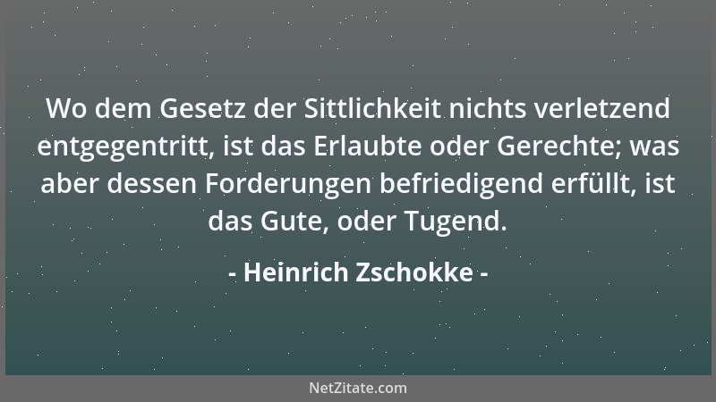 Heinrich Zschokke - Wo dem Gesetz der Sittlichkeit nichts verletzend entgegentritt, ist das Erlaubte oder Gerechte; was abe...