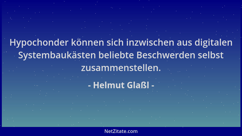 Helmut Glaßl - Hypochonder können sich inzwischen aus digitalen Systembaukästen beliebte Beschwerden selbst zusammenstellen...