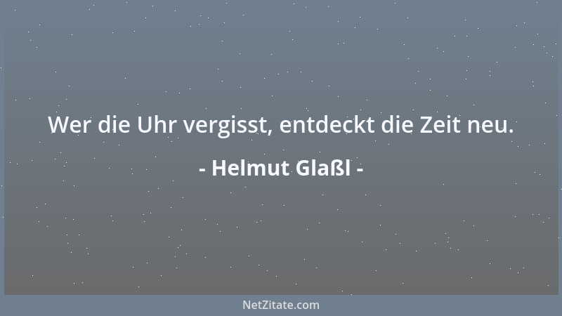 Helmut Glaßl - Wer die Uhr vergisst, entdeckt die Zeit neu....