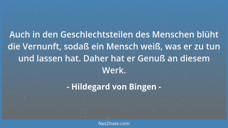 Hildegard von Bingen - Auch in den Geschlechtsteilen des Menschen blüht die Vernunft, sodaß ein Mensch weiß, was er zu tun...