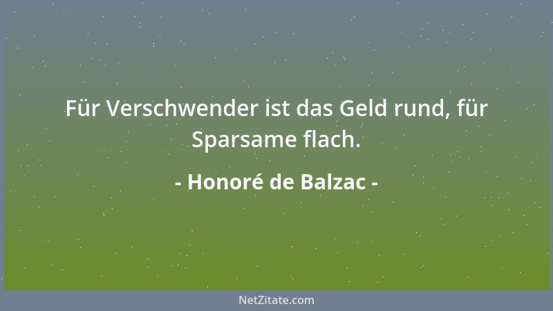 Honoré de Balzac - Für Verschwender ist das Geld rund, für Sparsame flach....