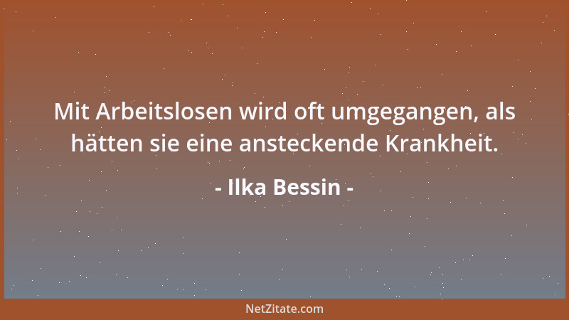 Ilka Bessin - Mit Arbeitslosen wird oft umgegangen, als hätten sie eine ansteckende Krankheit....