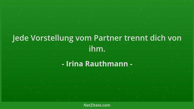 Irina Rauthmann - Jede Vorstellung vom Partner trennt dich von ihm....