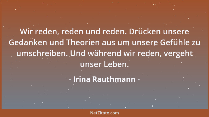 Irina Rauthmann - Wir reden, reden und reden. Drücken unsere Gedanken und Theorien aus um unsere Gefühle zu umschreiben. Un...