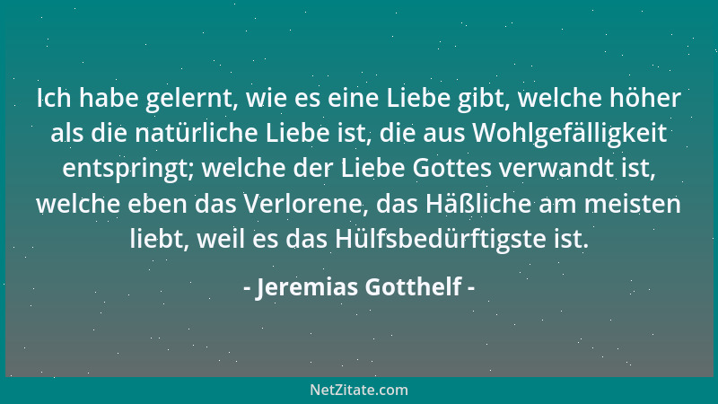 Jeremias Gotthelf - Ich habe gelernt, wie es eine Liebe gibt, welche höher als die natürliche Liebe ist, die aus Wohlgefäll...